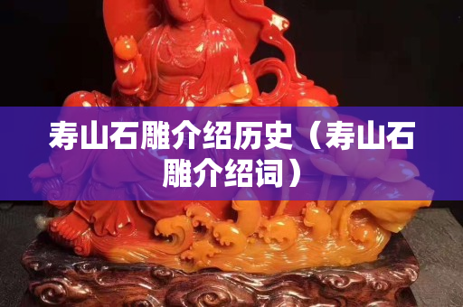 壽山石雕介紹歷史（壽山石雕介紹詞）