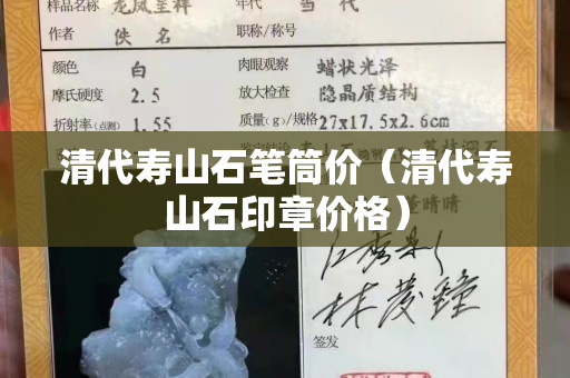 清代壽山石筆筒價（清代壽山石印章價格）