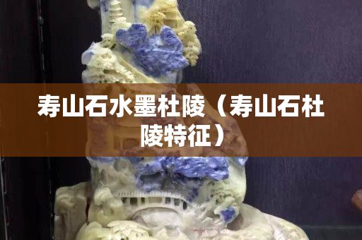 壽山石水墨杜陵（壽山石杜陵特征）