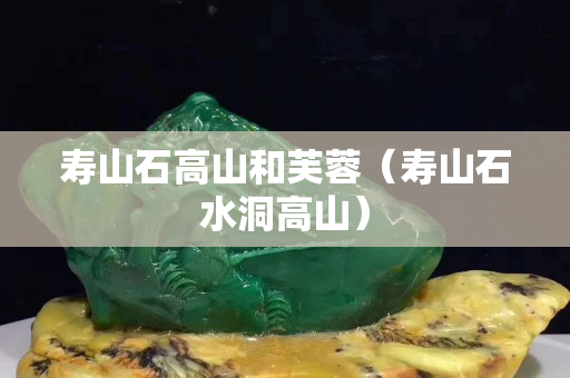 壽山石高山和芙蓉（壽山石水洞高山）