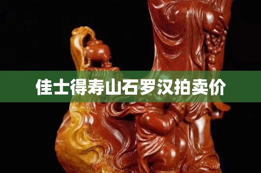 佳士得壽山石羅漢拍賣價(jià)