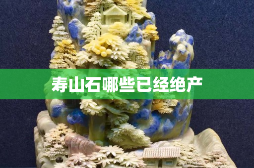 壽山石哪些已經(jīng)絕產(chǎn)