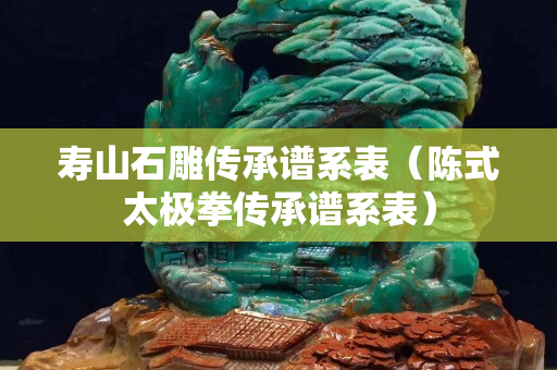 壽山石雕傳承譜系表（陳式太極拳傳承譜系表）