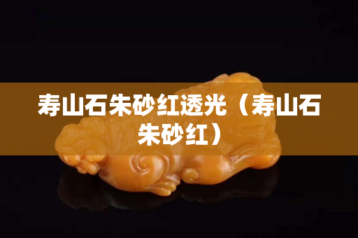 壽山石朱砂紅透光（壽山石朱砂紅）