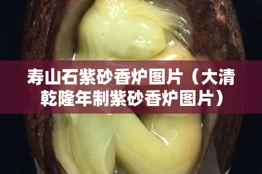 壽山石紫砂香爐圖片（大清乾隆年制紫砂香爐圖片）