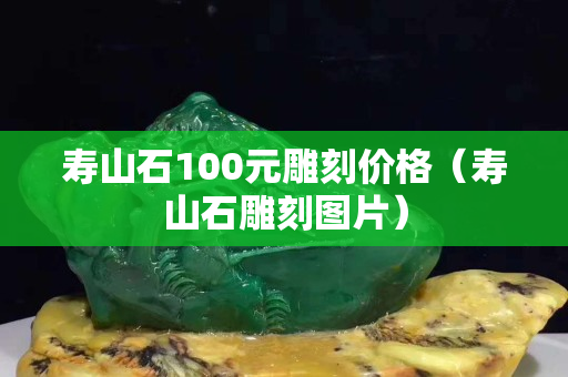 壽山石100元雕刻價(jià)格（壽山石雕刻圖片）