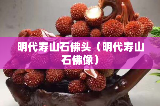 明代壽山石佛頭（明代壽山石佛像）