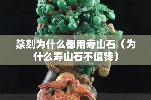 篆刻為什么都用壽山石（為什么壽山石不值錢）