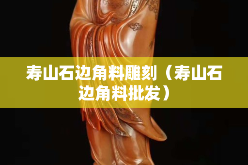 壽山石邊角料雕刻（壽山石邊角料批發）