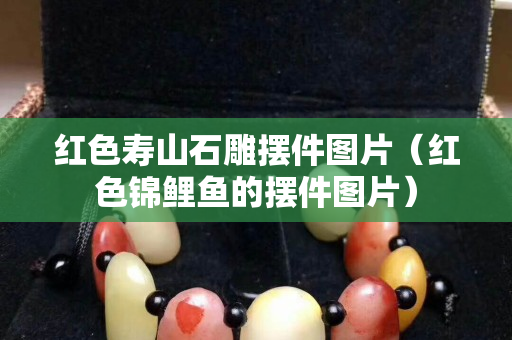 紅色壽山石雕擺件圖片（紅色錦鯉魚的擺件圖片）