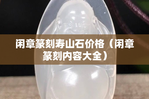 閑章篆刻壽山石價格（閑章篆刻內容大全）