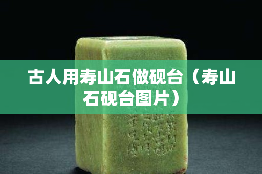 古人用壽山石做硯臺（壽山石硯臺圖片）