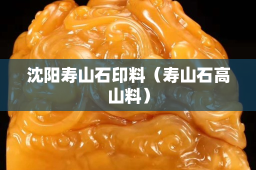 沈陽壽山石印料（壽山石高山料）