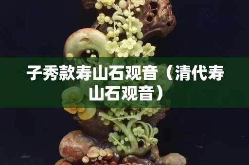 子秀款壽山石觀音（清代壽山石觀音）