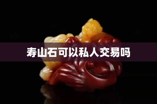 壽山石可以私人交易嗎