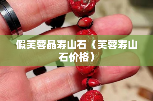 假芙蓉晶壽山石（芙蓉壽山石價格）