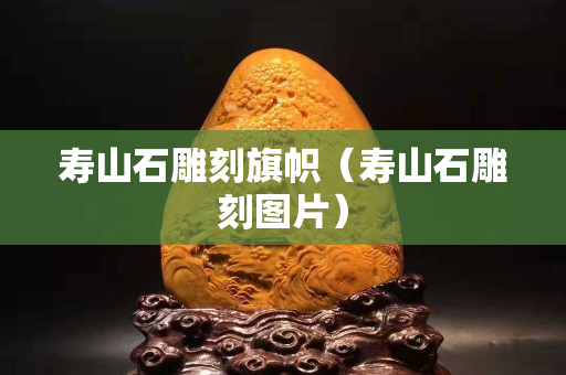 壽山石雕刻旗幟(壽山石雕刻圖片) 壽山石雕刻旗幟(壽山石雕刻圖片)