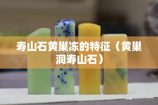 壽山石黃巢凍的特征（黃巢洞壽山石）