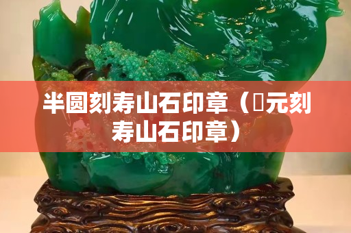 半圓刻壽山石印章（忨元刻壽山石印章）