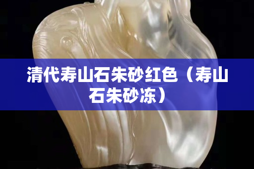 清代壽山石朱砂紅色（壽山石朱砂凍）