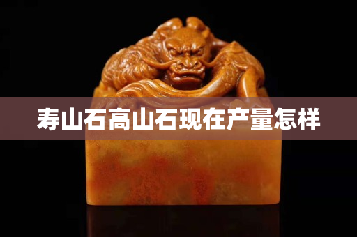 壽山石高山石現在產量怎樣