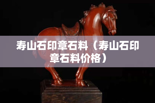壽山石印章石料（壽山石印章石料價格）