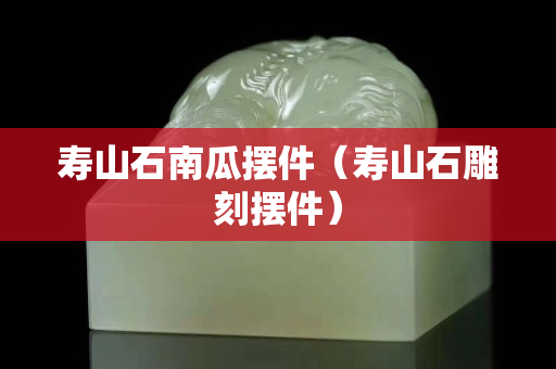 壽山石南瓜擺件（壽山石雕刻擺件）