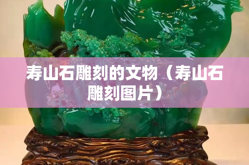 壽山石雕刻的文物（壽山石雕刻圖片）