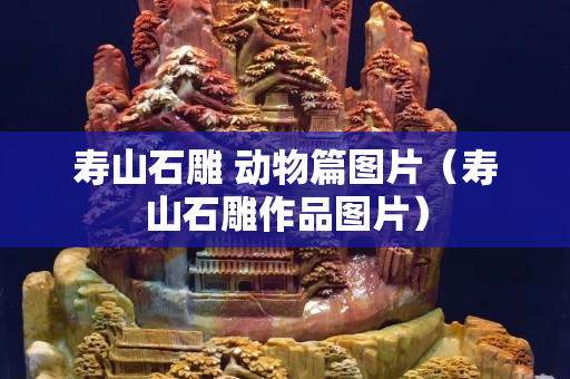 壽山石雕 動物篇圖片（壽山石雕作品圖片）