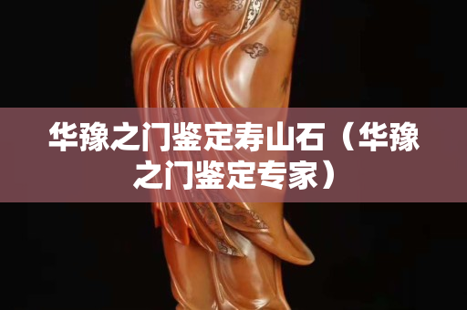 華豫之門鑒定壽山石（華豫之門鑒定專家）