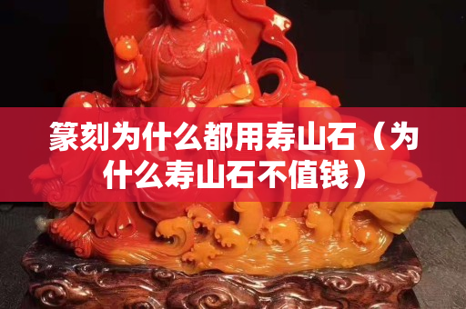 篆刻為什么都用壽山石（為什么壽山石不值錢）