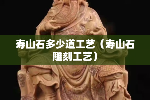 壽山石多少道工藝（壽山石雕刻工藝）