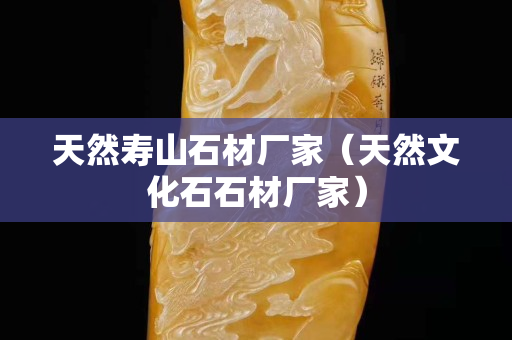 天然壽山石材廠家（天然文化石石材廠家）