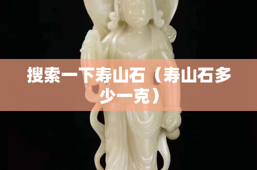 搜索一下壽山石（壽山石多少一克）