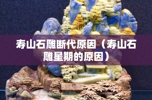 壽山石雕斷代原因（壽山石雕星期的原因）