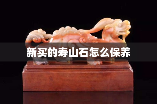 新買的壽山石怎么保養