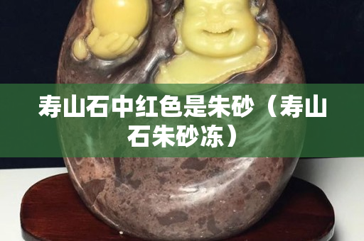 壽山石中紅色是朱砂（壽山石朱砂凍）