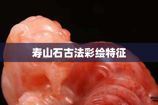 壽山石古法彩繪特征