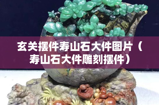 玄關(guān)擺件壽山石大件圖片（壽山石大件雕刻擺件）