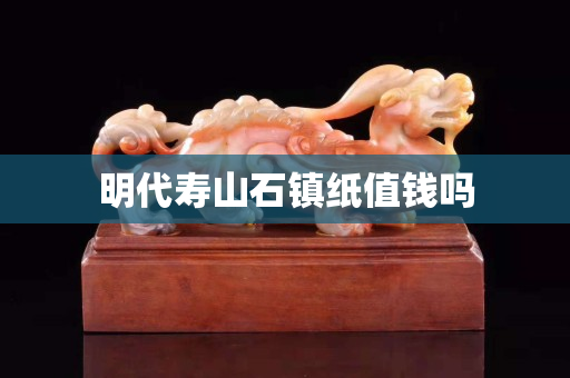 明代壽山石鎮紙值錢嗎