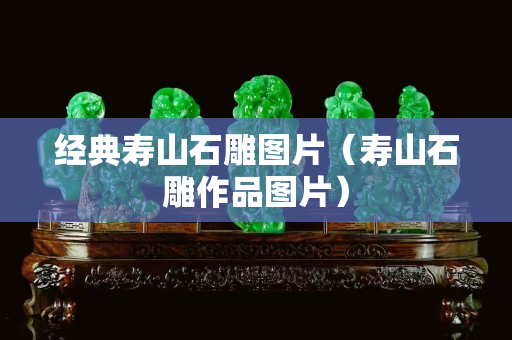 經(jīng)典壽山石雕圖片(壽山石雕作品圖片) 經(jīng)典壽山石雕圖片(壽山石雕作品圖片)