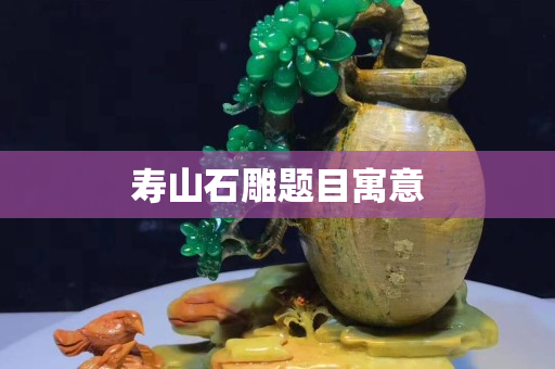 壽山石雕題目寓意 壽山石雕題目寓意