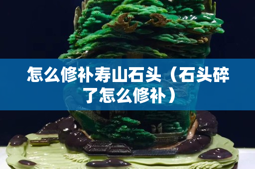 怎么修補(bǔ)壽山石頭（石頭碎了怎么修補(bǔ)）