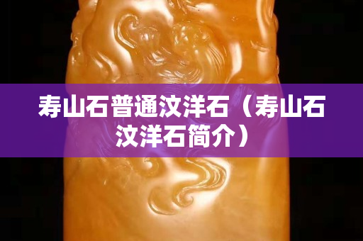 壽山石普通汶洋石（壽山石汶洋石簡介）