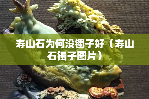 壽山石為何沒鐲子好（壽山石鐲子圖片）