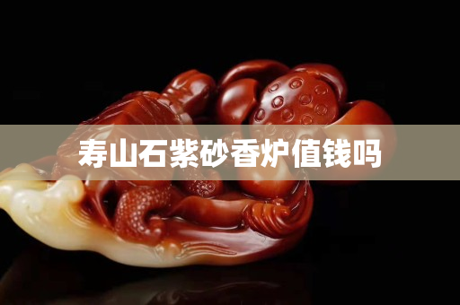 壽山石紫砂香爐值錢嗎