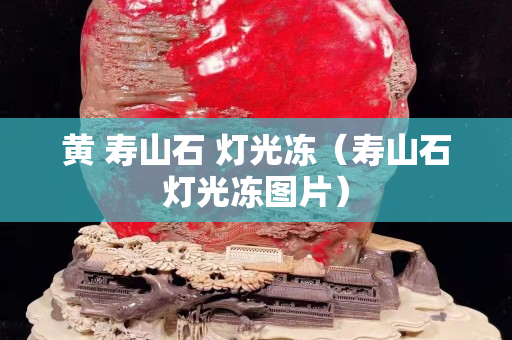 黃 壽山石 燈光凍（壽山石燈光凍圖片）