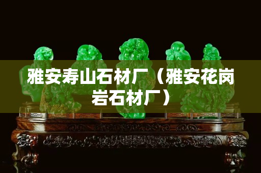 雅安壽山石材廠（雅安花崗巖石材廠）