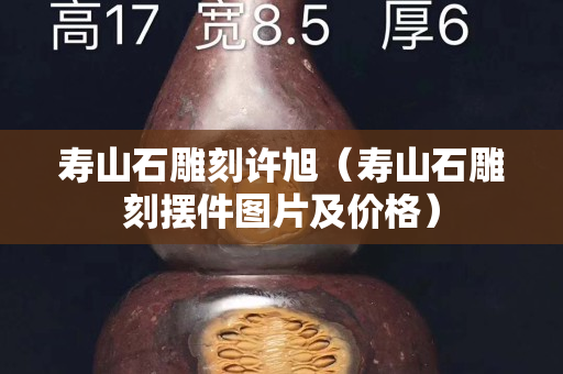壽山石雕刻許旭（壽山石雕刻擺件圖片及價(jià)格）