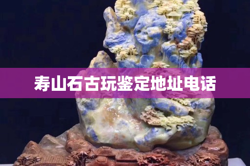 壽山石古玩鑒定地址電話